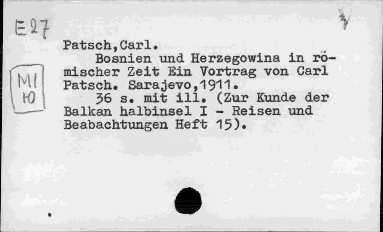 ﻿Patsch,Carl.
Bosnien und Herzegowina in römischer Zeit Ein Vortrag von Carl Patsch. Sarajevo,19^1•
$6 s. mit ill. (Zur Kunde der Balkan halbinsel I - Reisen und Beabachtungen Heft 15)*